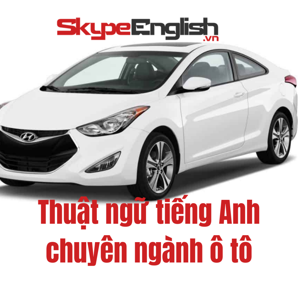 Thuật ngữ tiếng Anh chuyên ngành ô tô Thuật ngữ tiếng Anh chuyên ngành ô tô