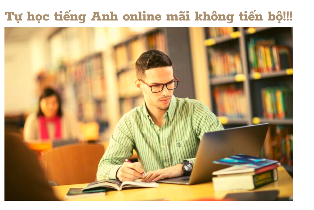 Vì sao bạn tự học tiếng Anh online mãi không tiến bộ? Vì sao bạn tự học tiếng Anh online mãi không tiến bộ?