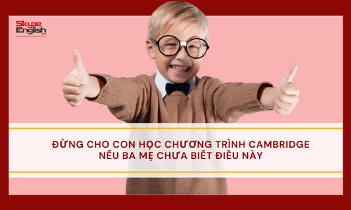 Cảnh báo: Đừng cho con học chương trình Cambridge nếu ba mẹ chưa biết điều này Cảnh báo: Đừng cho con học chương trình Cambridge nếu ba mẹ chưa biết điều này