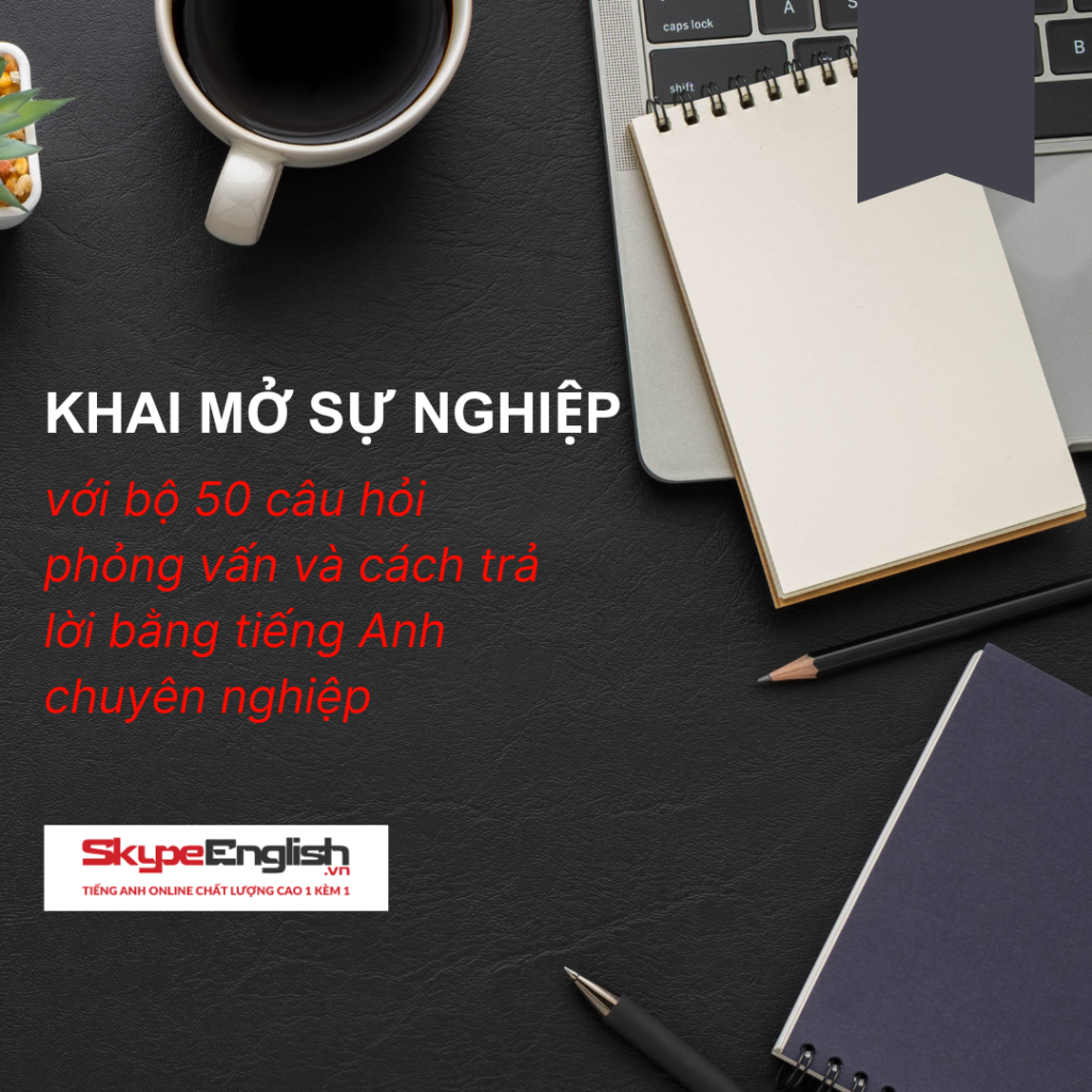 Khai mở sự nghiệp với bộ 50 câu hỏi phỏng vấn và cách trả lời bằng tiếng Anh chuyên nghiệp Khai mở sự nghiệp với bộ 50 câu hỏi phỏng vấn và cách trả lời bằng tiếng Anh chuyên nghiệp