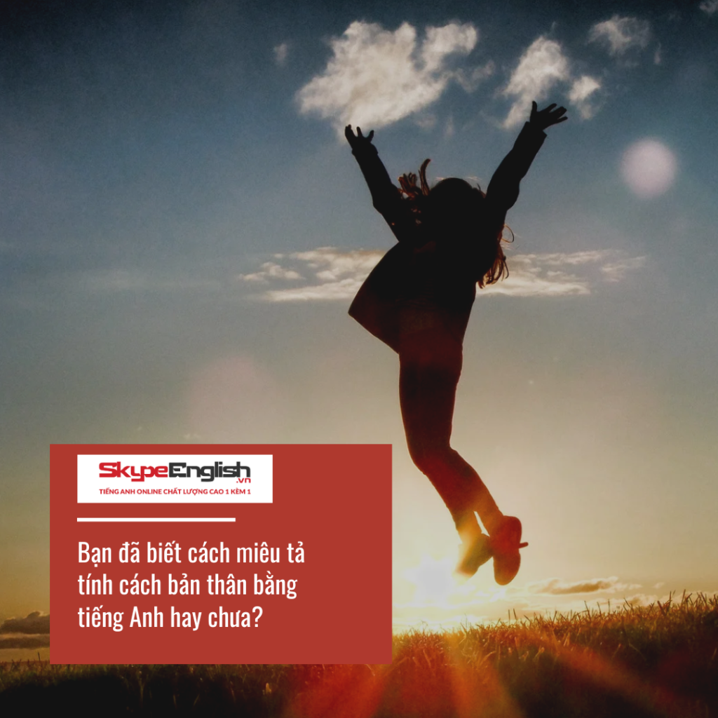 Bạn đã biết cách miêu tả tính cách bản thân bằng tiếng Anh hay chưa? Bạn đã biết cách miêu tả tính cách bản thân bằng tiếng Anh hay chưa?