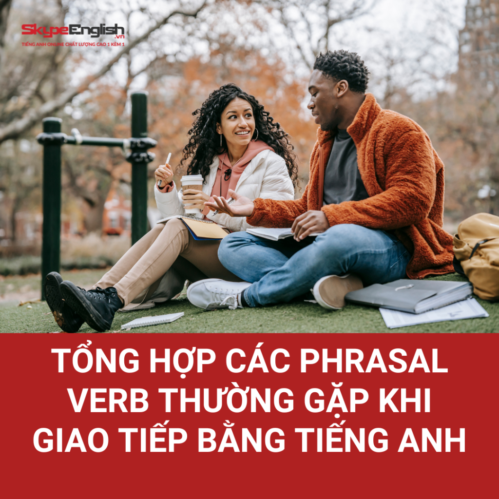 Tổng hợp các phrasal verb thường gặp khi giao tiếp bằng tiếng Anh Tổng hợp các phrasal verb thường gặp khi giao tiếp bằng tiếng Anh