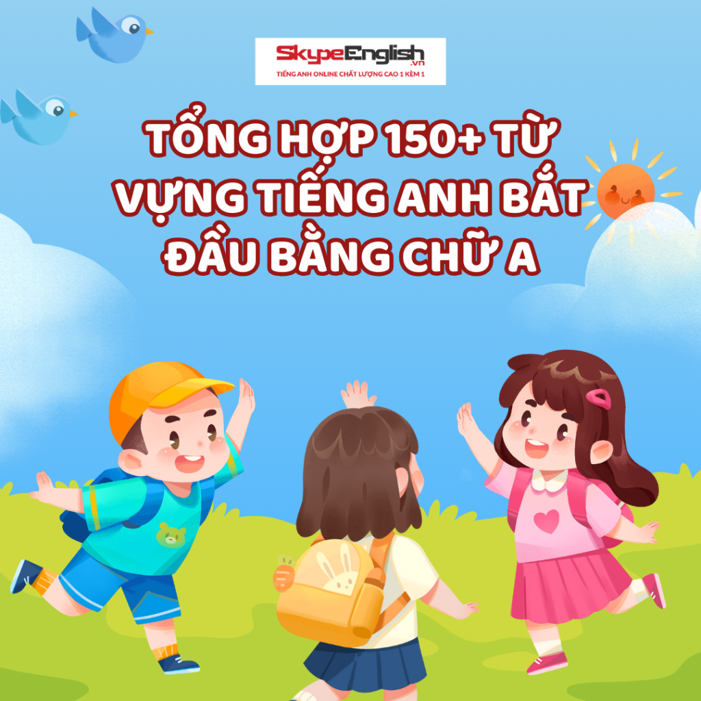 Tổng hợp 150+ từ vựng tiếng Anh bắt đầu bằng chữ A