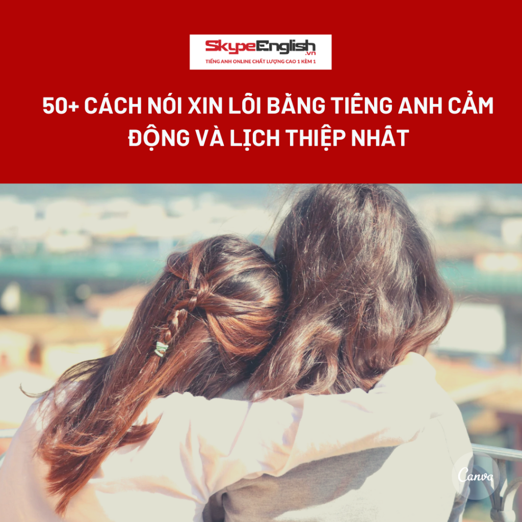 50+ cách nói xin lỗi bằng tiếng Anh cảm động và lịch thiệp nhất 50+ cách nói xin lỗi bằng tiếng Anh cảm động và lịch thiệp nhất