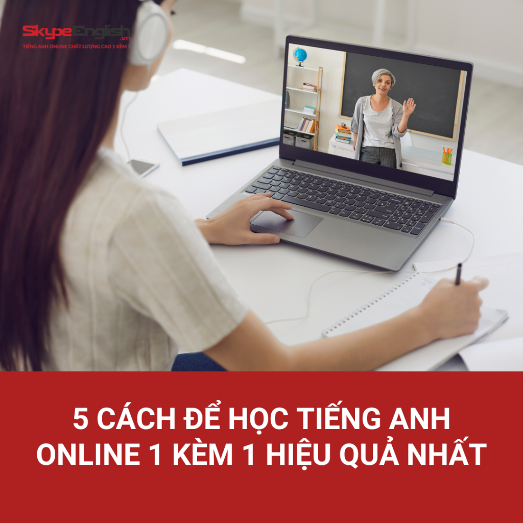 5 cách để học tiếng Anh online 1 kèm 1 hiệu quả nhất