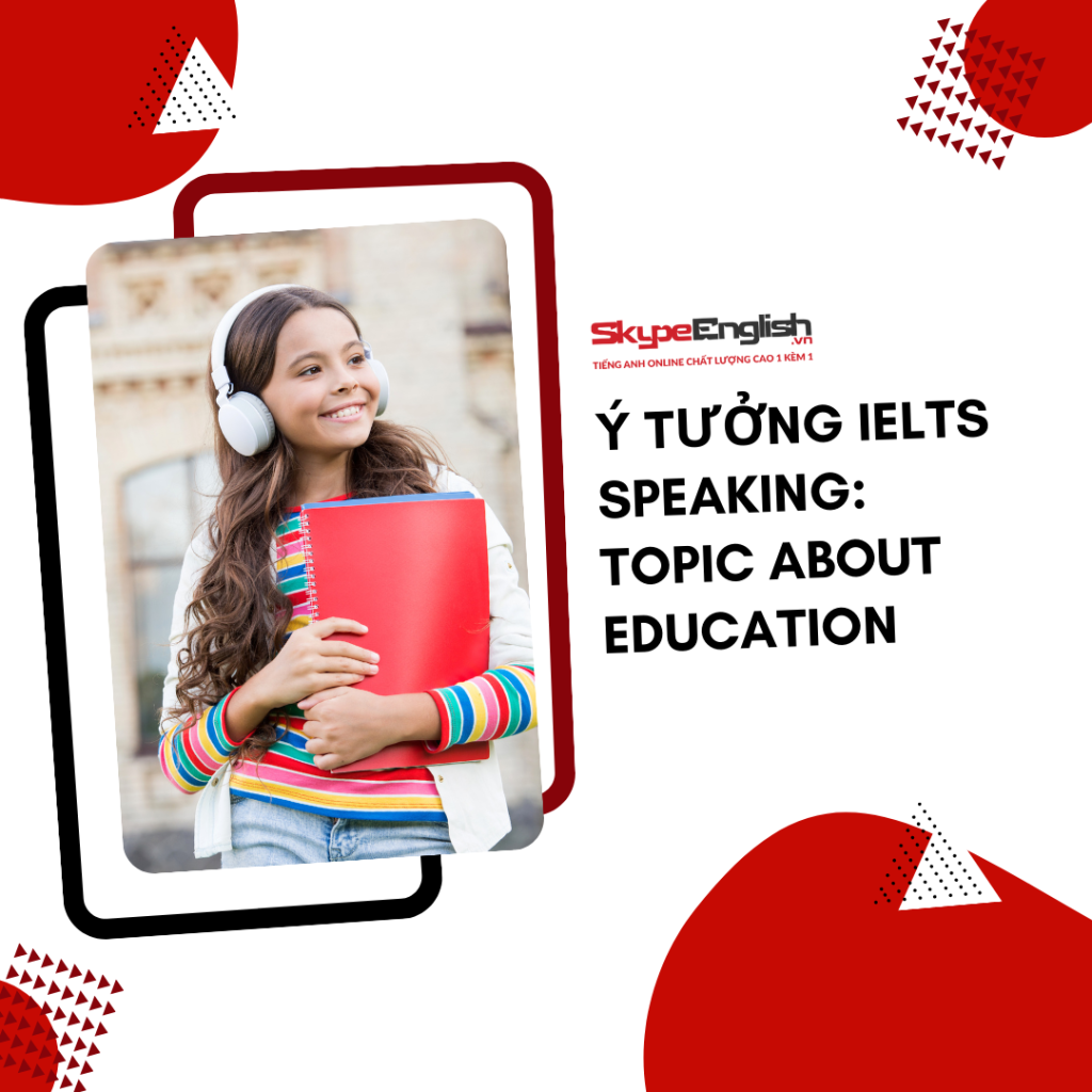 Ý tưởng Ielts Speaking: Topic about education Ý tưởng Ielts Speaking: Topic about education