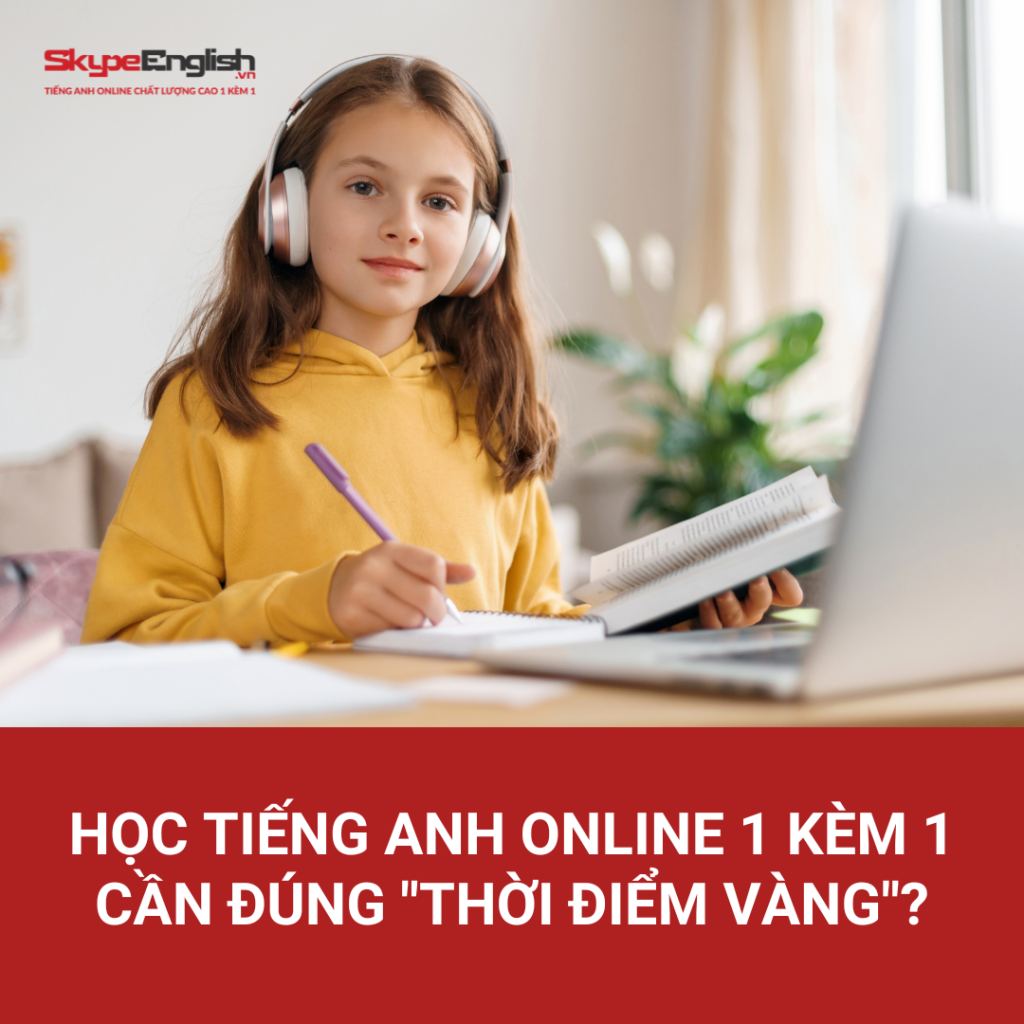 Học tiếng Anh online 1 kèm 1 cần đúng "thời điểm vàng"? Học tiếng Anh online 1 kèm 1 cần đúng "thời điểm vàng"?