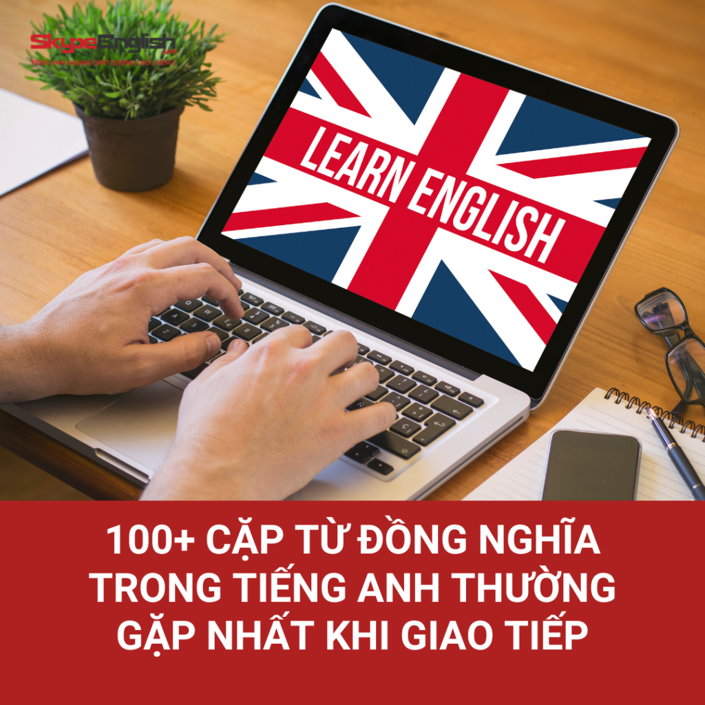 100+ cặp từ đồng nghĩa trong tiếng Anh thường gặp nhất khi giao tiếp