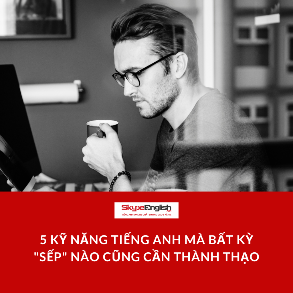 5 kỹ năng tiếng Anh mà bất kỳ "Sếp" nào cũng cần thành thạo