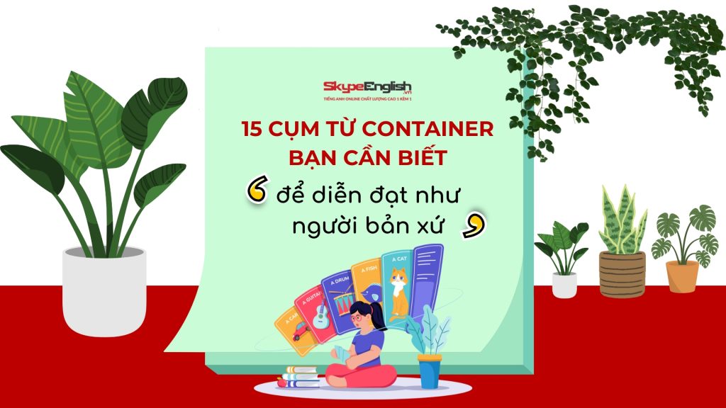 Container Vocabulary là gì? Học từ những vật chứa để diễn đạt như người bản xứ Container Vocabulary là gì? Học từ những vật chứa để diễn đạt như người bản xứ