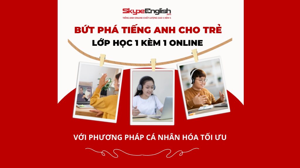 Bứt Phá Tiếng Anh Cho Trẻ: Lớp Học 1 Kèm 1 Online Với Phương Pháp Cá Nhân Hóa Tối Ưu Bứt Phá Tiếng Anh Cho Trẻ: Lớp Học 1 Kèm 1 Online Với Phương Pháp Cá Nhân Hóa Tối Ưu