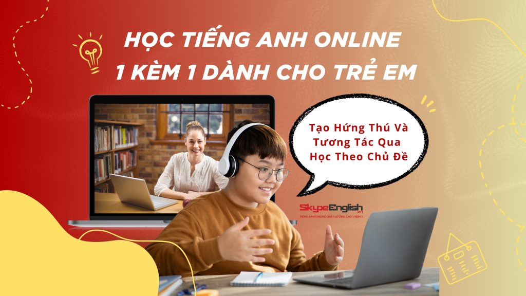 Học Tiếng Anh Online 1 Kèm 1 Dành Cho Trẻ Em: Tạo Hứng Thú Và Tương Tác Qua Học Theo Chủ Đề Học Tiếng Anh Online 1 Kèm 1 Dành Cho Trẻ Em: Tạo Hứng Thú Và Tương Tác Qua Học Theo Chủ Đề