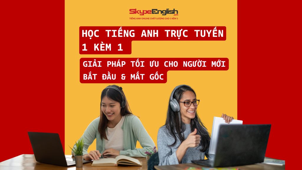 Học Tiếng Anh Trực Tuyến 1 Kèm 1 Với Giáo Viên Nước Ngoài: Giải Pháp Tối Ưu Cho Người Mới Bắt Đầu & Mất Gốc Học Tiếng Anh Trực Tuyến 1 Kèm 1 Với Giáo Viên Nước Ngoài: Giải Pháp Tối Ưu Cho Người Mới Bắt Đầu & Mất Gốc