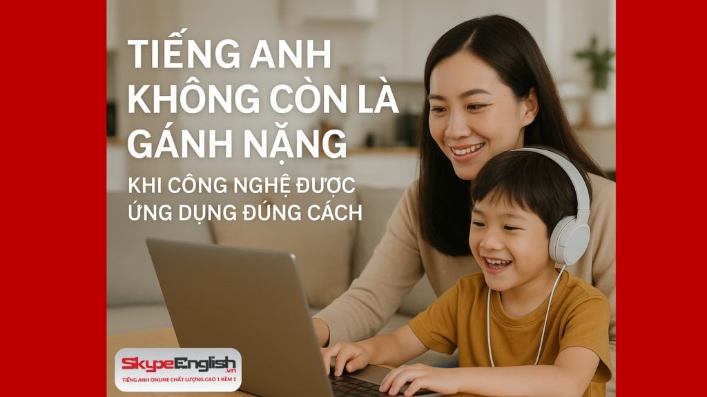 Tiếng Anh Không Còn Là Gánh Nặng Khi Công Nghệ Được Ứng Dụng Đúng Cách Tiếng Anh Không Còn Là Gánh Nặng Khi Công Nghệ Được Ứng Dụng Đúng Cách