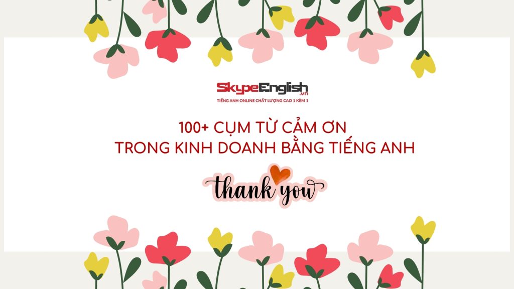 100+ Cụm Từ Cảm Ơn Trong Kinh Doanh Bằng Tiếng Anh 100+ Cụm Từ Cảm Ơn Trong Kinh Doanh Bằng Tiếng Anh
