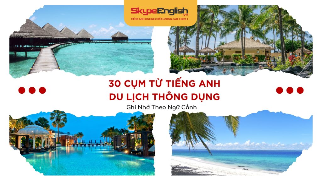 30 Cụm Từ Tiếng Anh Du Lịch Thông Dụng – Ghi Nhớ Theo Ngữ Cảnh 30 Cụm Từ Tiếng Anh Du Lịch Thông Dụng – Ghi Nhớ Theo Ngữ Cảnh