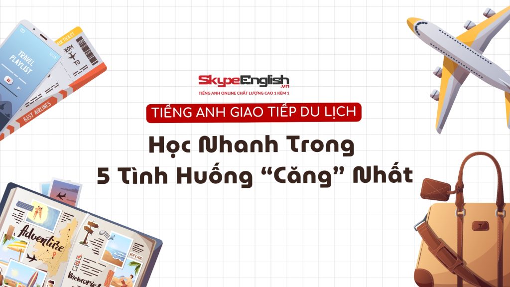 Tiếng Anh Giao Tiếp Du Lịch: Học Nhanh Trong 5 Tình Huống “Căng” Nhất Tiếng Anh Giao Tiếp Du Lịch: Học Nhanh Trong 5 Tình Huống “Căng” Nhất