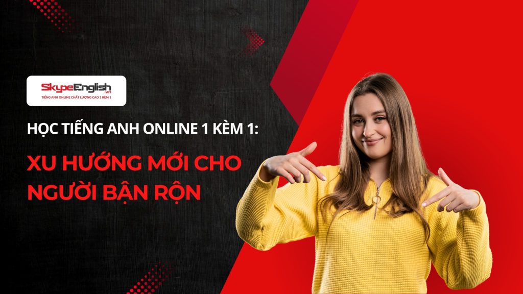 Học tiếng Anh online 1 kèm 1: Xu hướng mới cho người bận rộn Học tiếng Anh online 1 kèm 1: Xu hướng mới cho người bận rộn