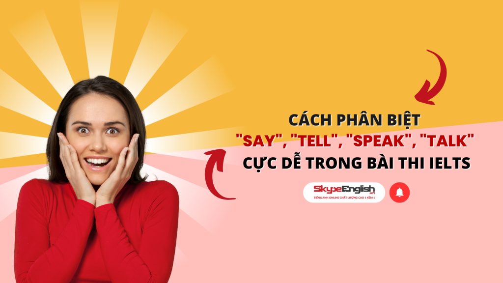 Cách phân biệt "say", "tell", "speak", "talk" cực dễ trong bài thi IELTS Cách phân biệt "say", "tell", "speak", "talk" cực dễ trong bài thi IELTS