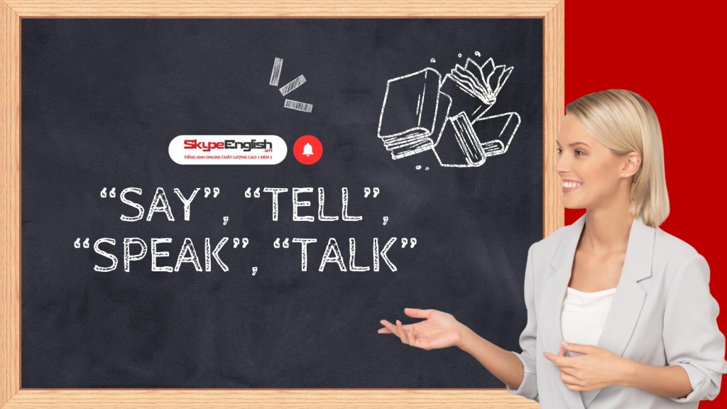 Cách phân biệt “say”, “tell”, “speak”, “talk” cực dễ – Giao tiếp tiếng Anh không còn là rào cản Cách phân biệt “say”, “tell”, “speak”, “talk” cực dễ – Giao tiếp tiếng Anh không còn là rào cản