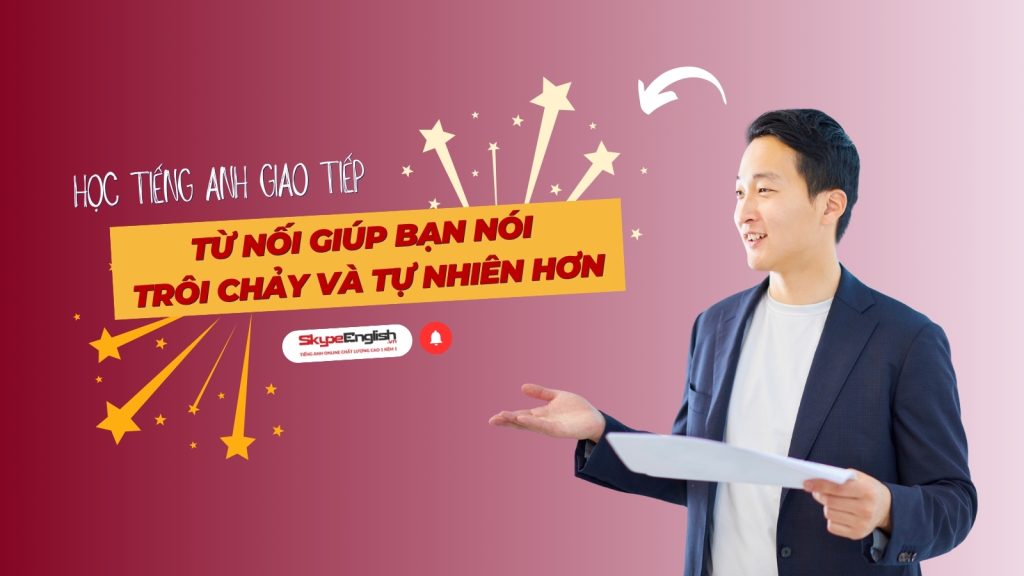 Học tiếng Anh giao tiếp: Từ nối giúp bạn nói trôi chảy và tự nhiên hơn