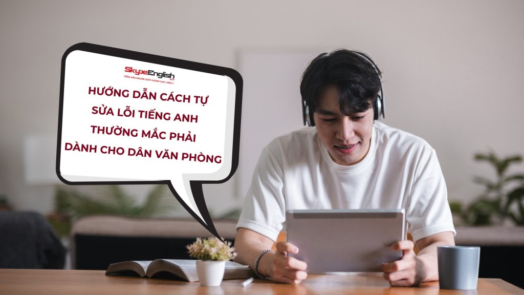 Hướng Dẫn Cách Tự Sửa Lỗi Tiếng Anh Thường Mắc Phải – Dành Cho Dân Văn Phòng Hướng Dẫn Cách Tự Sửa Lỗi Tiếng Anh Thường Mắc Phải – Dành Cho Dân Văn Phòng