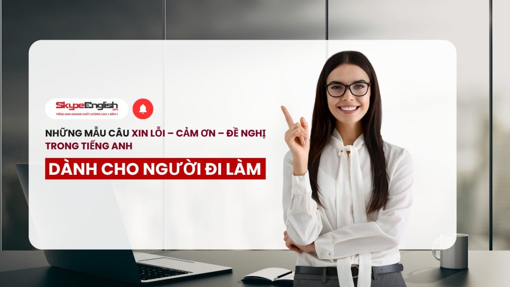Những mẫu câu xin lỗi – cảm ơn – đề nghị trong tiếng Anh dành cho người đi làm Những mẫu câu xin lỗi – cảm ơn – đề nghị trong tiếng Anh dành cho người đi làm