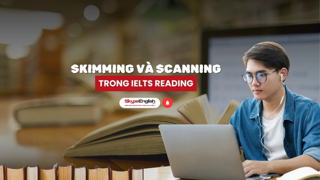 Rèn luyện kỹ năng Skimming và Scanning trong IELTS Reading hiệu quả qua tiếng Anh IELTS online 1 kèm 1