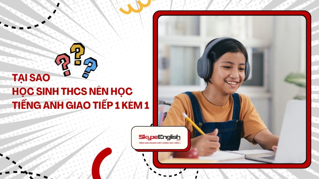 Tại sao học sinh THCS nên học tiếng Anh giao tiếp 1 kèm 1 với giáo viên người nước ngoài?
