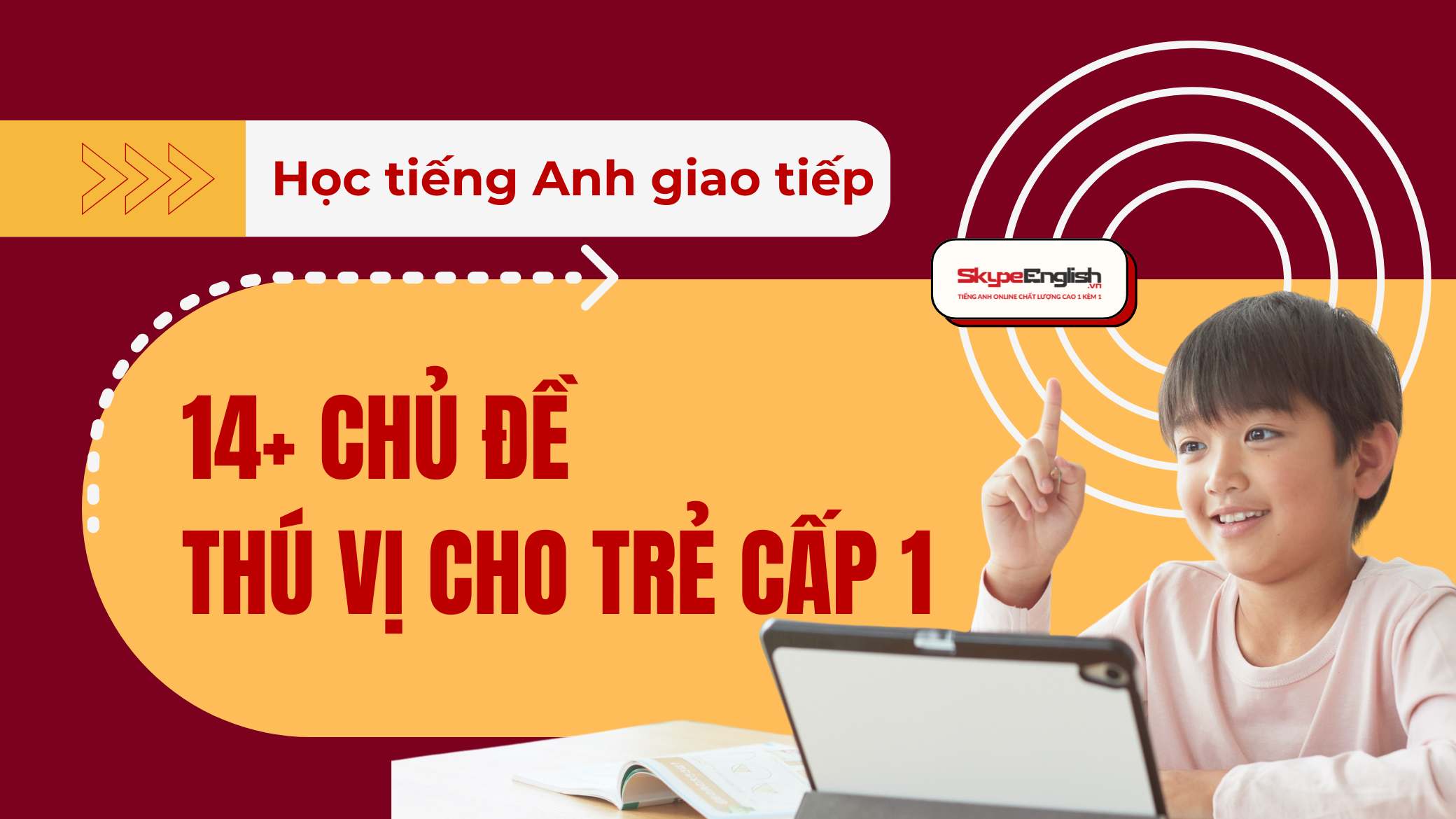 Học tiếng Anh giao tiếp: 14+ Chủ đề thú vị cho trẻ cấp 1