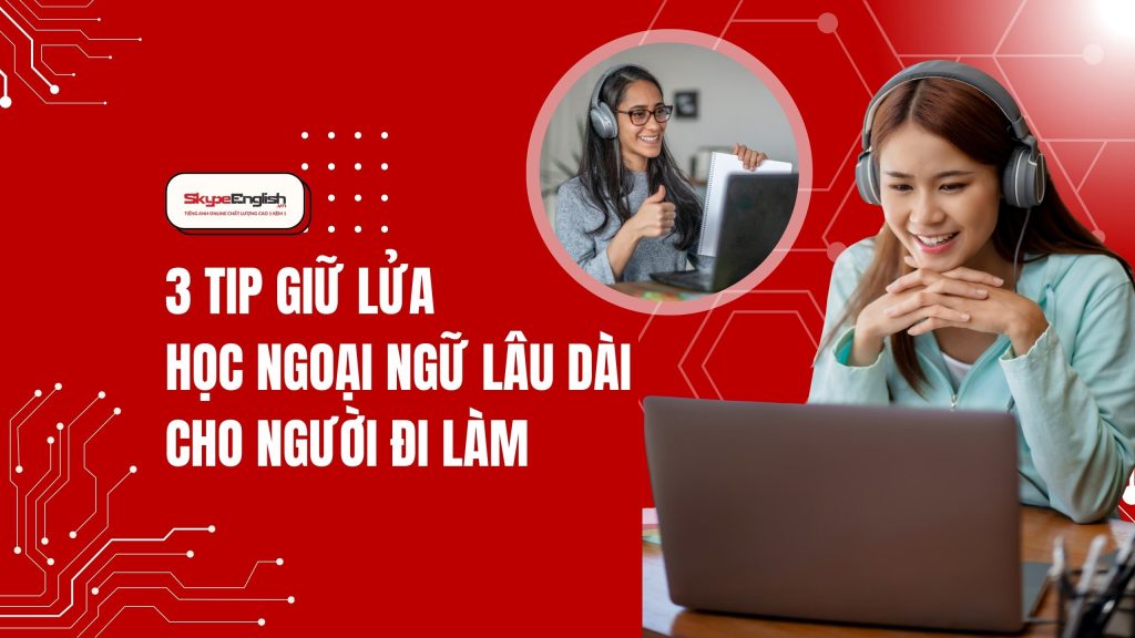 3 Tip Giữ Lửa Học Ngoại Ngữ Lâu Dài Cho Người Đi Làm