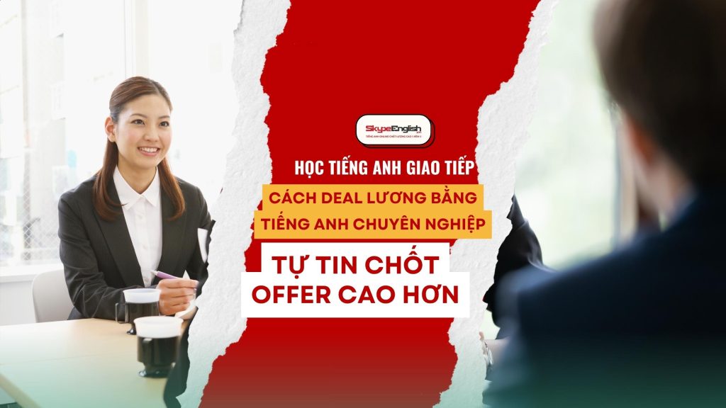 Học tiếng Anh giao tiếp: Cách deal lương bằng tiếng Anh chuyên nghiệp, tự tin chốt offer cao hơn