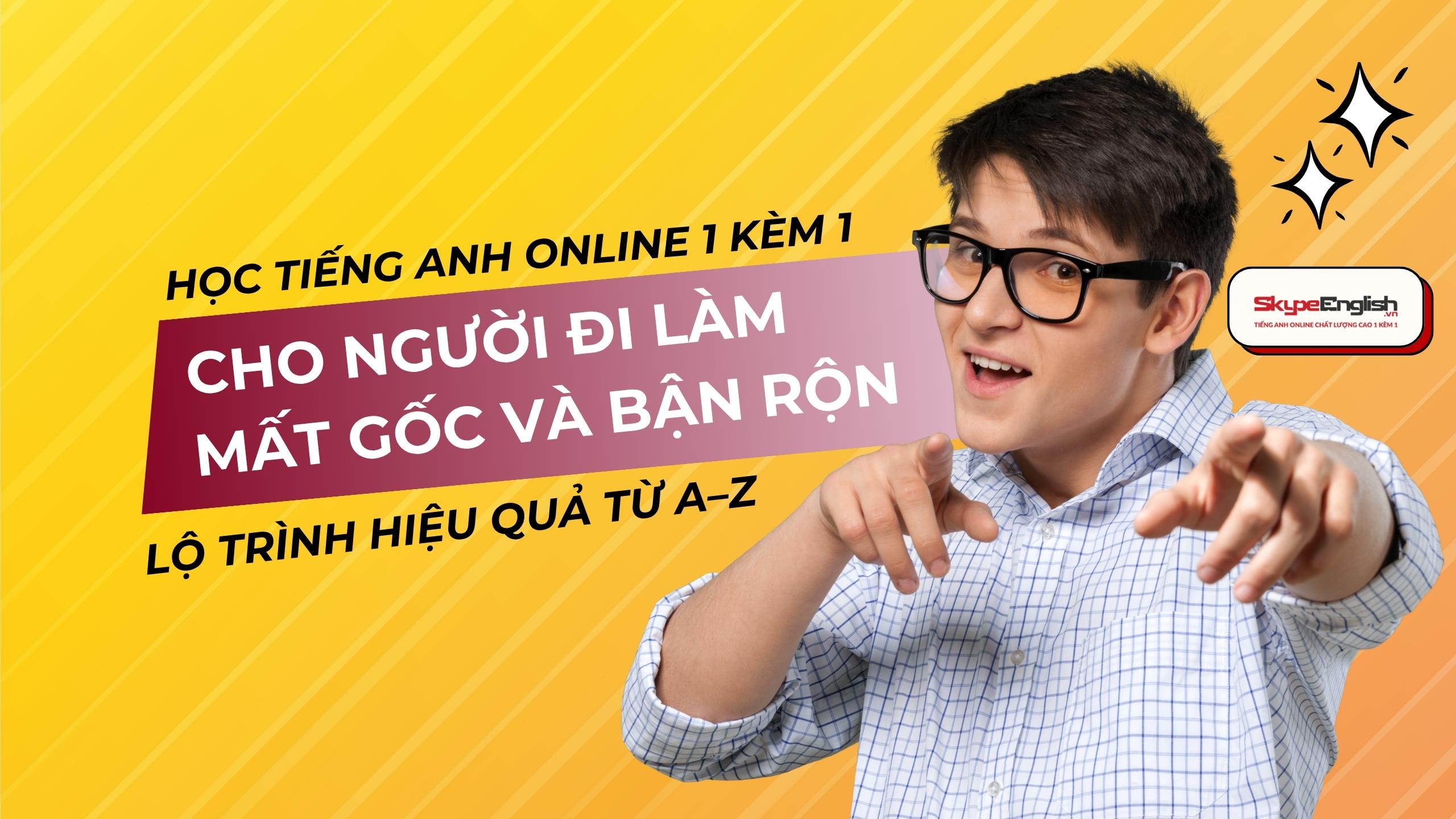 Học Tiếng Anh Online 1 Kèm 1 Cho Người Mất Gốc Bận Rộn Lộ Trình Hiệu Quả Từ A–Z Học Tiếng Anh Online 1 Kèm 1 Cho Người Mất Gốc Bận Rộn Lộ Trình Hiệu Quả Từ A–Z