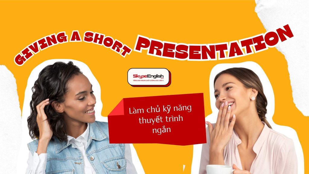 Học tiếng Anh giao tiếp Làm chủ kỹ năng thuyết trình ngắn (Giving a Short Presentation)