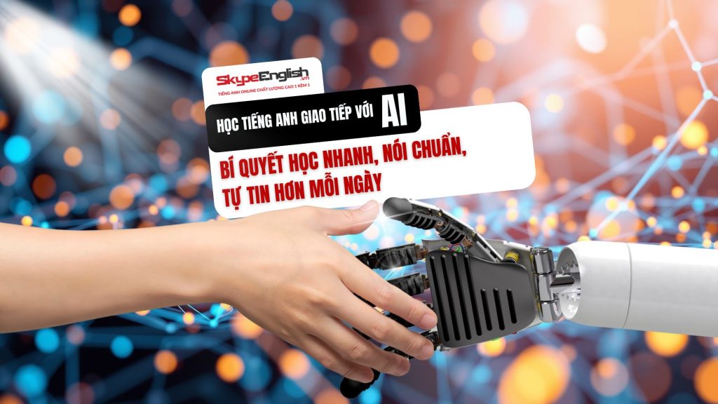 Học tiếng Anh giao tiếp với AI - Bí quyết học nhanh, nói chuẩn, tự tin hơn mỗi ngày