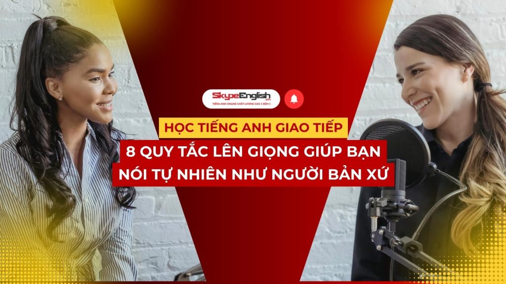 Học tiếng Anh giao tiếp: 8 quy tắc lên giọng giúp bạn nói tự nhiên như người bản xứ
