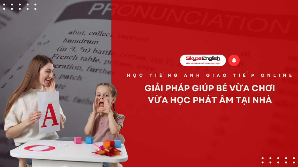 Học tiếng Anh giao tiếp online giải pháp giúp bé vừa chơi vừa học phát âm tại nhà