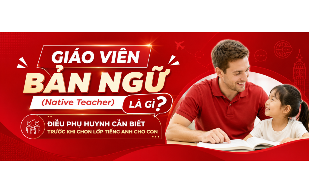 Giáo viên bản ngữ (Native Teacher) là gì? Điều phụ huynh cần biết trước khi chọn lớp tiếng Anh cho con Giáo viên bản ngữ (Native Teacher) là gì? Điều phụ huynh cần biết trước khi chọn lớp tiếng Anh cho con