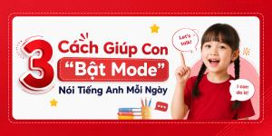 3 Cách Giúp Con "Bật Mode" Nói Tiếng Anh Mỗi Ngày 3 Cách Giúp Con "Bật Mode" Nói Tiếng Anh Mỗi Ngày