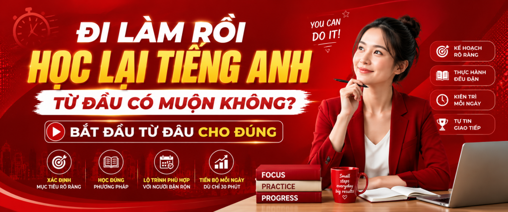 Đi làm rồi mới học lại tiếng Anh từ đầu: có muộn không và nên bắt đầu từ đâu? Đi làm rồi mới học lại tiếng Anh từ đầu: có muộn không và nên bắt đầu từ đâu?