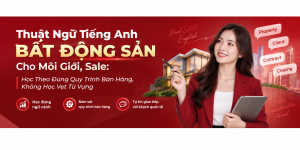 Thuật Ngữ Tiếng Anh Bất Động Sản Cho Môi Giới, Sale: Học Theo Đúng Quy Trình Bán Hàng, Không Học Vẹt Từ Vựng Thuật Ngữ Tiếng Anh Bất Động Sản Cho Môi Giới, Sale: Học Theo Đúng Quy Trình Bán Hàng, Không Học Vẹt Từ Vựng