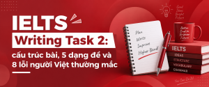IELTS Writing Task 2: cấu trúc bài, 5 dạng đề và 8 lỗi người Việt thường mắc IELTS Writing Task 2: cấu trúc bài, 5 dạng đề và 8 lỗi người Việt thường mắc