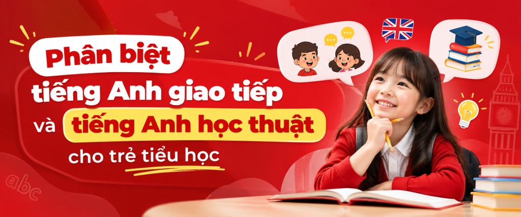 Phân biệt tiếng Anh giao tiếp và tiếng Anh học thuật cho trẻ tiểu học